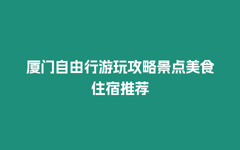 廈門(mén)自由行游玩攻略景點(diǎn)美食住宿推薦