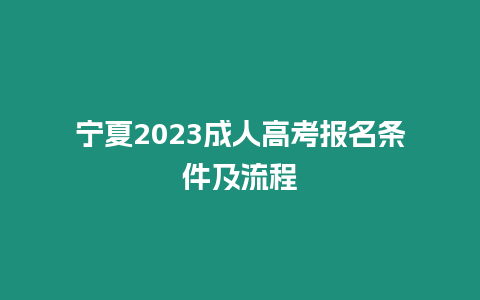 寧夏2023成人高考報名條件及流程