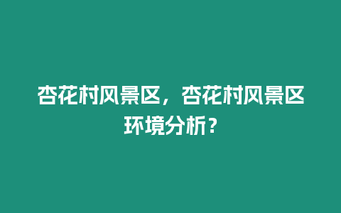 杏花村風景區，杏花村風景區環境分析？