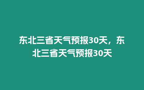 東北三省天氣預報30天，東北三省天氣預報30天