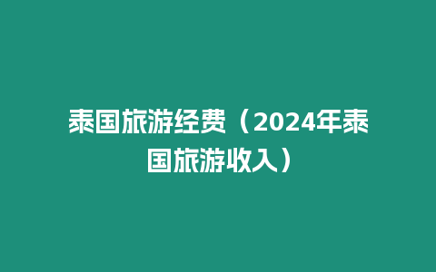 泰國旅游經費（2024年泰國旅游收入）