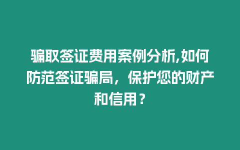 騙取簽證費用案例分析,如何防范簽證騙局，保護您的財產和信用？