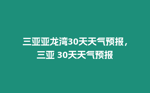 三亞亞龍灣30天天氣預報，三亞 30天天氣預報