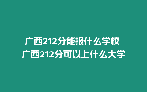 廣西212分能報什么學校 廣西212分可以上什么大學