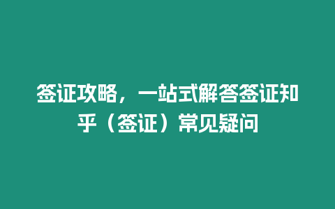 簽證攻略，一站式解答簽證知乎（簽證）常見疑問