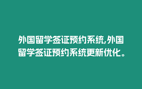 外國留學簽證預約系統,外國留學簽證預約系統更新優化。