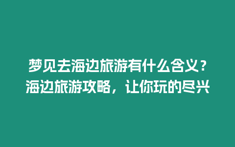 夢見去海邊旅游有什么含義？海邊旅游攻略，讓你玩的盡興