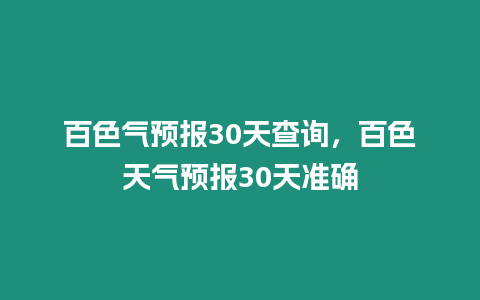 百色氣預報30天查詢，百色天氣預報30天準確