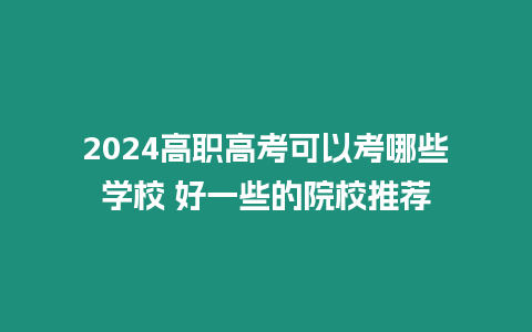 2024高職高考可以考哪些學校 好一些的院校推薦