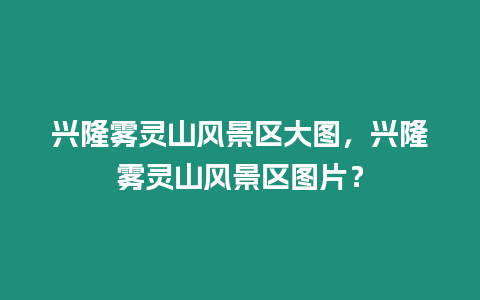 興隆霧靈山風景區大圖，興隆霧靈山風景區圖片？