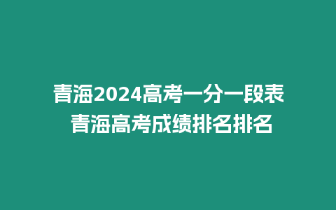 青海2024高考一分一段表 青海高考成績排名排名