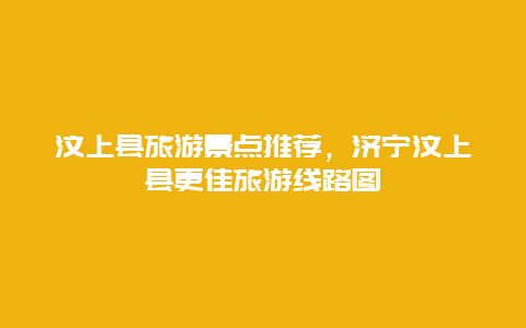 汶上縣旅游景點推薦，濟寧汶上縣更佳旅游線路圖