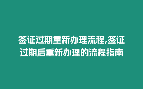 簽證過期重新辦理流程,簽證過期后重新辦理的流程指南