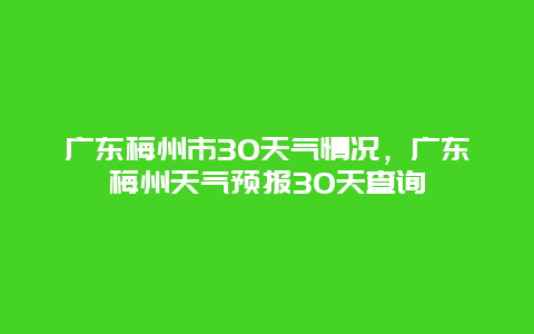 廣東梅州市30天氣情況，廣東梅州天氣預報30天查詢