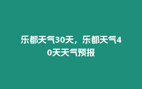 樂都天氣30天，樂都天氣40天天氣預報