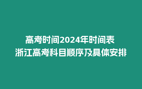 高考時間2024年時間表 浙江高考科目順序及具體安排