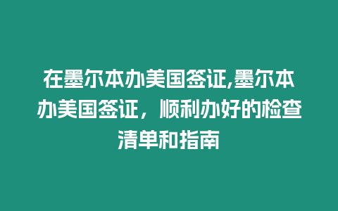 在墨爾本辦美國簽證,墨爾本辦美國簽證，順利辦好的檢查清單和指南