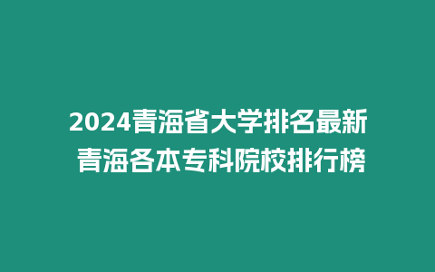 2024青海省大學(xué)排名最新 青海各本專科院校排行榜