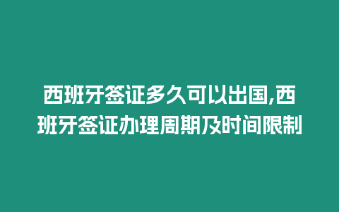 西班牙簽證多久可以出國,西班牙簽證辦理周期及時間限制