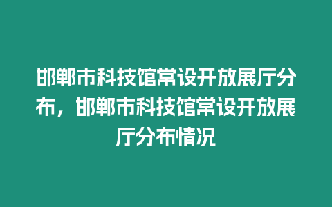 邯鄲市科技館常設開放展廳分布，邯鄲市科技館常設開放展廳分布情況