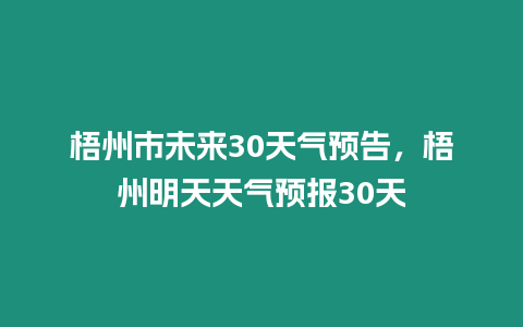 梧州市未來30天氣預告，梧州明天天氣預報30天