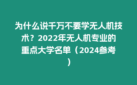 為什么說千萬不要學無人機技術？2022年無人機專業的重點大學名單（2024參考）