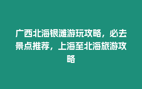 廣西北海銀灘游玩攻略，必去景點(diǎn)推薦，上海至北海旅游攻略