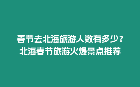 春節去北海旅游人數有多少？北海春節旅游火爆景點推薦