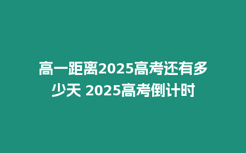 高一距離2025高考還有多少天 2025高考倒計時