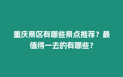 重慶景區有哪些景點推薦？最值得一去的有哪些？