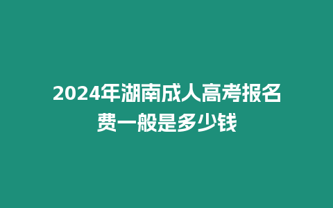 2024年湖南成人高考報名費一般是多少錢