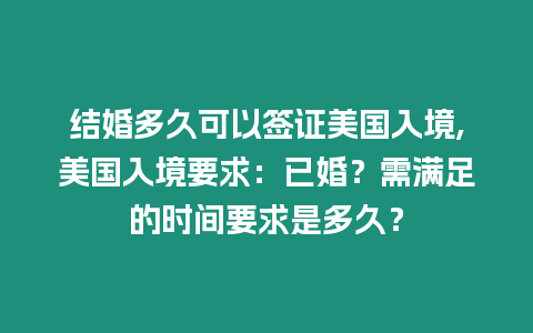 結婚多久可以簽證美國入境,美國入境要求：已婚？需滿足的時間要求是多久？