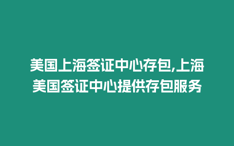 美國(guó)上海簽證中心存包,上海美國(guó)簽證中心提供存包服務(wù)