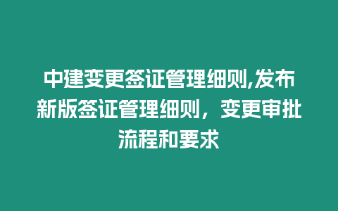 中建變更簽證管理細(xì)則,發(fā)布新版簽證管理細(xì)則，變更審批流程和要求