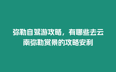 彌勒自駕游攻略，有哪些去云南彌勒賞景的攻略安利