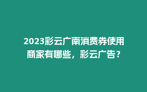 2023彩云廣南消費券使用商家有哪些，彩云廣告？