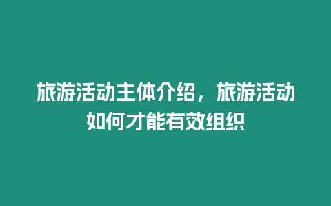 旅游活動主體介紹，旅游活動如何才能有效組織