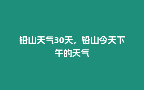 鉛山天氣30天，鉛山今天下午的天氣