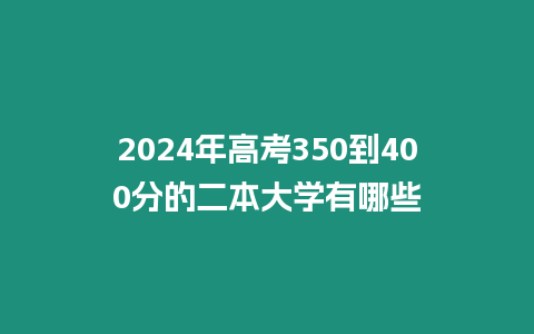 2024年高考350到400分的二本大學有哪些