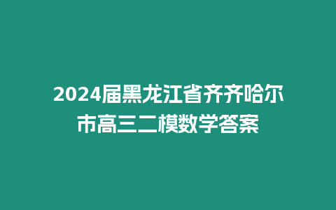 2024屆黑龍江省齊齊哈爾市高三二模數學答案