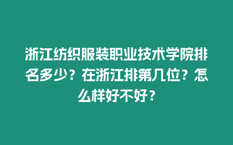 浙江紡織服裝職業技術學院排名多少？在浙江排第幾位？怎么樣好不好？