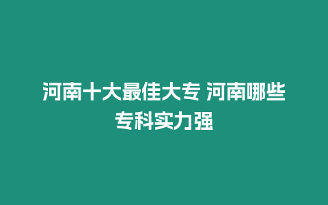 河南十大最佳大專 河南哪些專科實力強