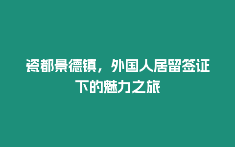 瓷都景德鎮(zhèn)，外國人居留簽證下的魅力之旅