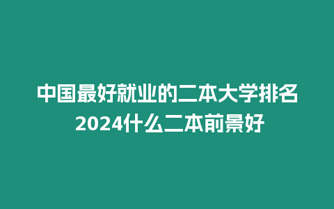 中國最好就業(yè)的二本大學(xué)排名 2024什么二本前景好