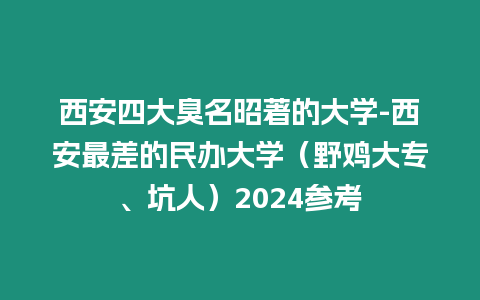 西安四大臭名昭著的大學-西安最差的民辦大學（野雞大專、坑人）2024參考