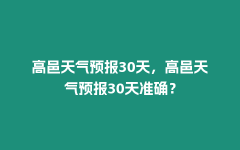 高邑天氣預報30天，高邑天氣預報30天準確？