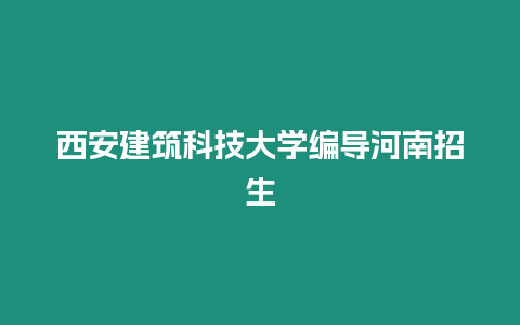 西安建筑科技大學(xué)編導(dǎo)河南招生