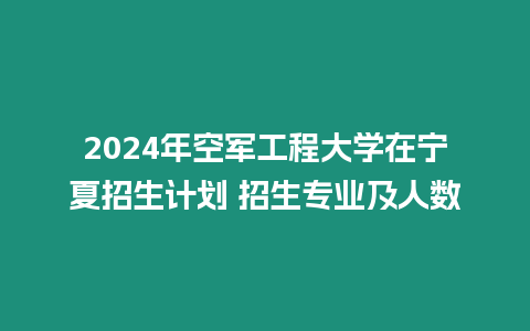 2024年空軍工程大學在寧夏招生計劃 招生專業及人數