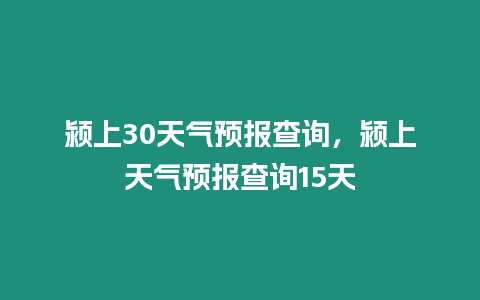 潁上30天氣預報查詢，潁上天氣預報查詢15天