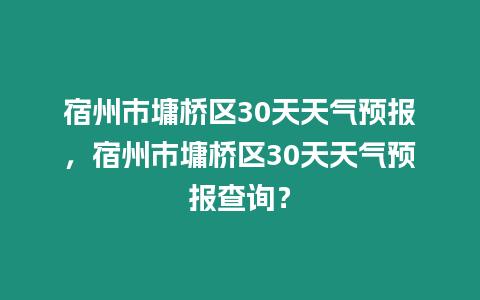 宿州市墉橋區30天天氣預報，宿州市墉橋區30天天氣預報查詢？